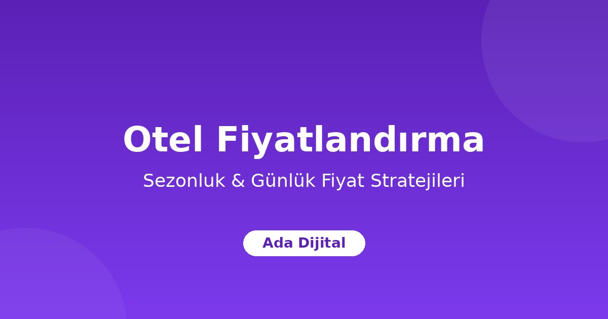 Otel Fiyatlandırma Stratejileri: Sezonluk ve Günlük Fiyat Yönetimi