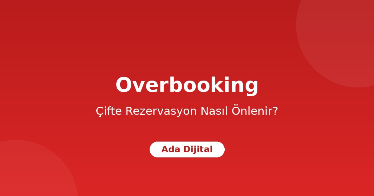Overbooking (Çifte Rezervasyon) Nedir? Nasıl Önlenir?
