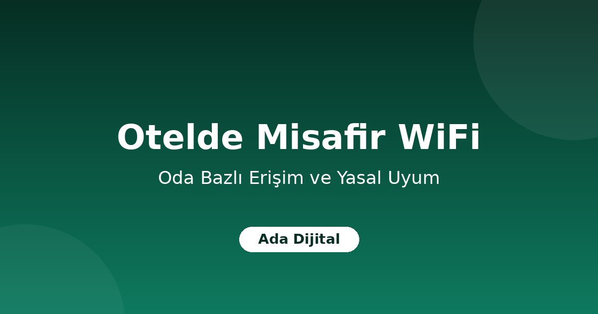 Otellerde Misafir WiFi Yönetimi: Oda Bazlı Erişim ve Yasal Uyum