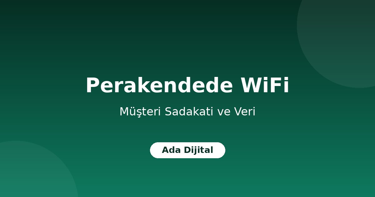 Perakende Mağazalarda Müşteri WiFi'ı: Sadakat ve Veri Kazanımı