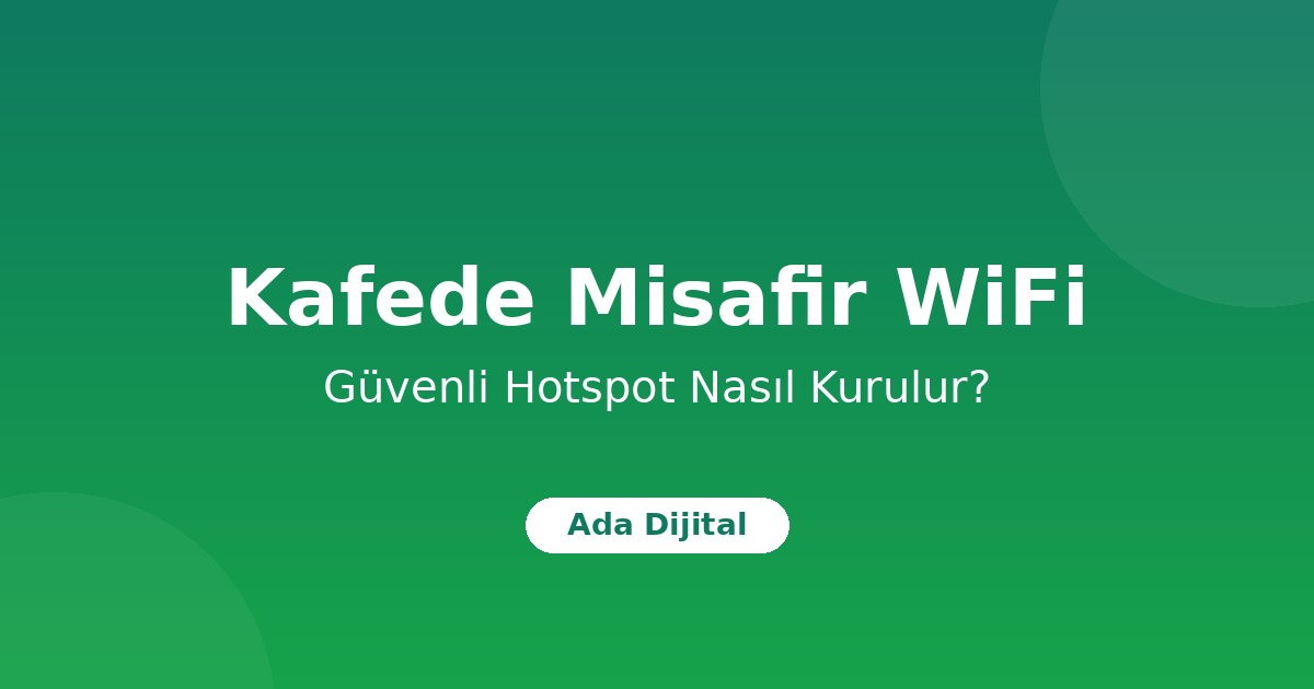 Kafe ve Restoranlarda Misafir WiFi: Güvenli Hotspot Nasıl Kurulur?